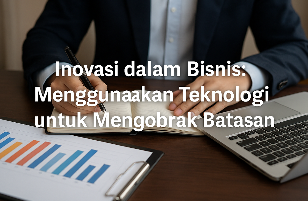 Inovasi dalam Bisnis: Menggunakan Teknologi untuk Mendobrak Batasan