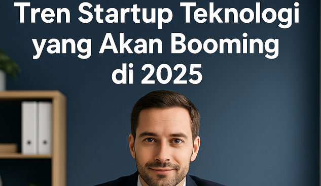 Tren Startup Teknologi yang Akan Booming di 2025