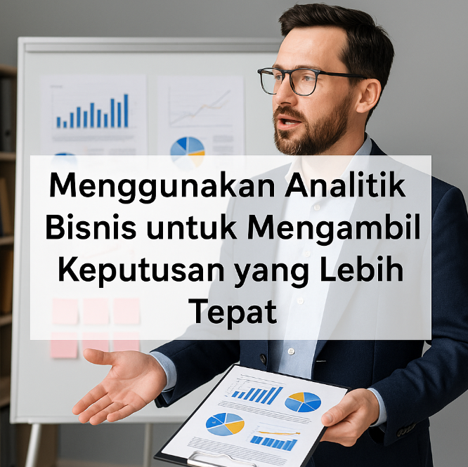 Menggunakan Analitik Bisnis untuk Mengambil Keputusan yang Lebih Tepat