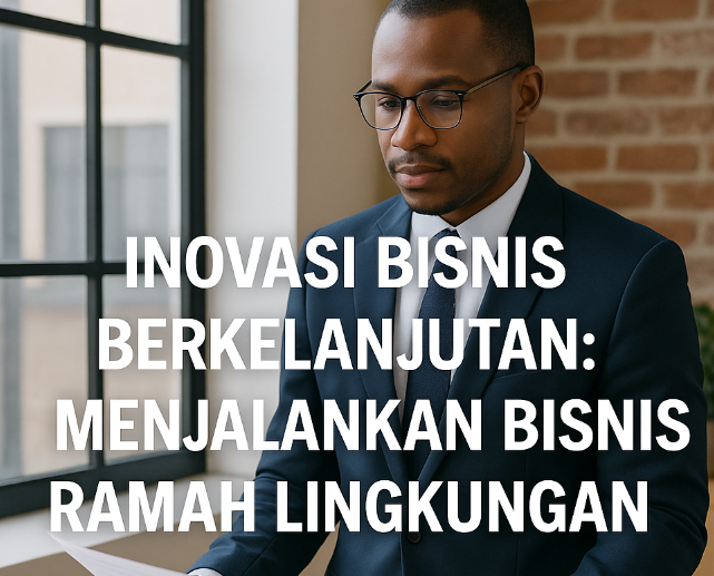 Inovasi Bisnis Berkelanjutan: Menjalankan Bisnis Ramah Lingkungan